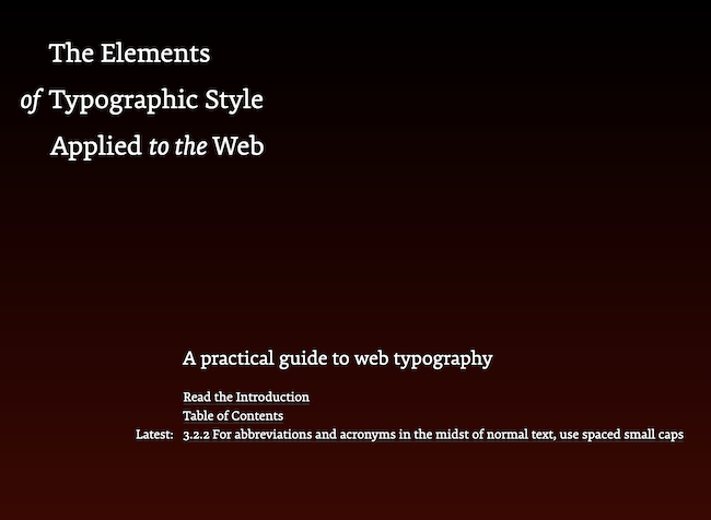 Homepage of the site with 'The Elements of Typographic Style Applied to the Web' at the top right and more text on the bottom Left:
A practical guide to web typography,
Read the Introduction,
Table of Contents,
Latest: 3.2.2 For abbreviations and acronyms in the midst of normal text, use spaced small caps